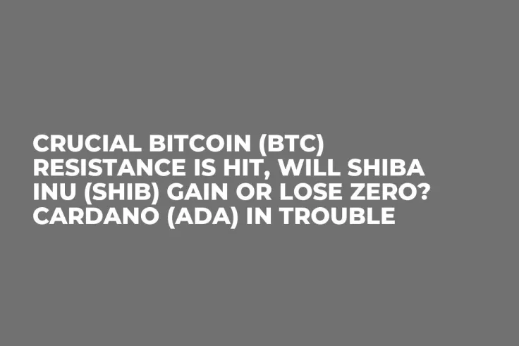 Crucial Bitcoin (BTC) Resistance Is Hit, Will Shiba Inu (SHIB) Gain or Lose Zero? Cardano (ADA) in Trouble