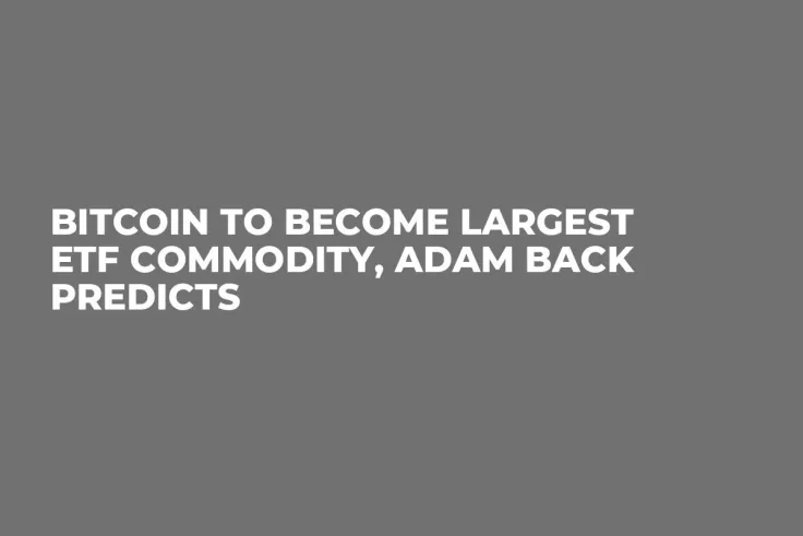 Bitcoin to Become Largest ETF Commodity, Adam Back Predicts