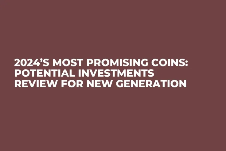 2024’s Most Promising Coins: Potential Investments Review for New Generation