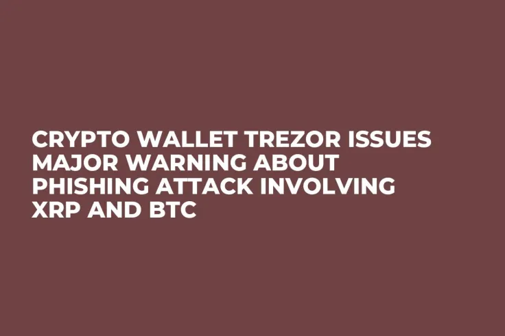 Crypto Wallet Trezor Issues Major Warning About Phishing Attack Involving XRP and BTC