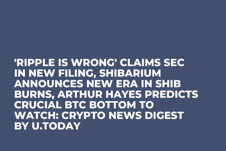 'Ripple Is Wrong' Claims SEC In New Filing, Shibarium Announces New Era in SHIB Burns, Arthur Hayes Predicts Crucial BTC Bottom to Watch: Crypto News Digest by U.Today