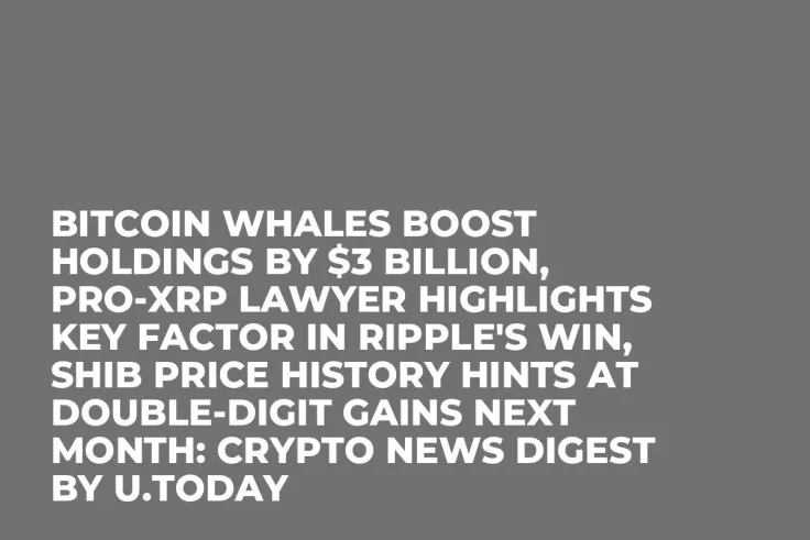 Bitcoin Whales Boost Holdings by $3 Billion, Pro-XRP Lawyer Highlights Key Factor in Ripple's Win, SHIB Price History Hints at Double-Digit Gains Next Month: Crypto News Digest by U.Today