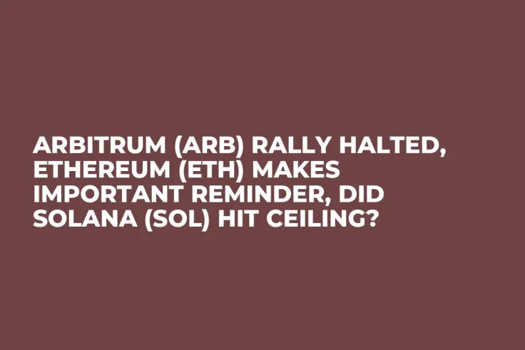 Arbitrum (ARB) Rally Halted, Ethereum (ETH) Makes Important Reminder, Did Solana (SOL) Hit Ceiling?