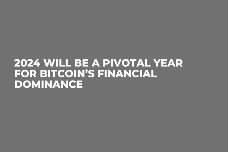 2024 Will Be a Pivotal Year for Bitcoin’s Financial Dominance