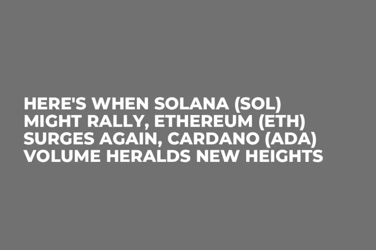 Here's When Solana (SOL) Might Rally, Ethereum (ETH) Surges Again, Cardano (ADA) Volume Heralds New Heights