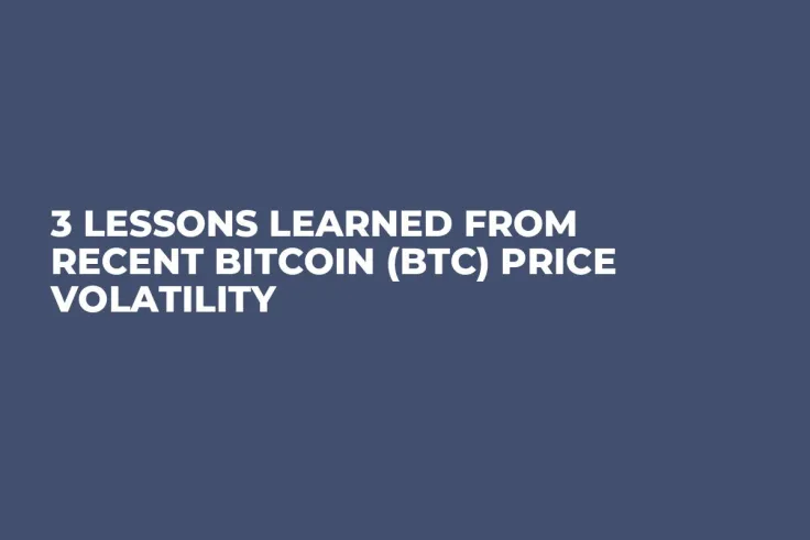 3 Lessons Learned From Recent Bitcoin (BTC) Price Volatility