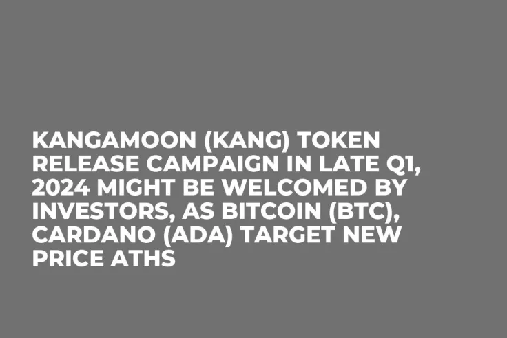Kangamoon (KANG) Token Release Campaign in Late Q1, 2024 Might Be Welcomed by Investors, as Bitcoin (BTC), Cardano (ADA) Target New Price ATHs