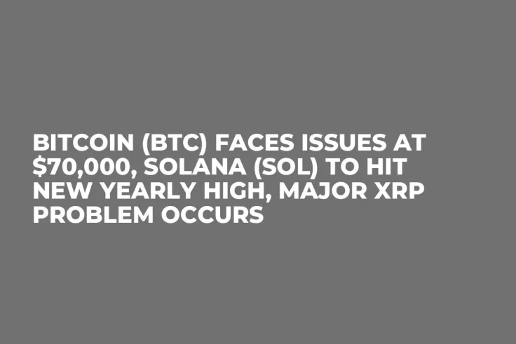 Bitcoin (BTC) Faces Issues at $70,000, Solana (SOL) to Hit New Yearly High, Major XRP Problem Occurs