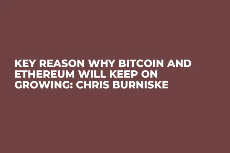 Key Reason Why Bitcoin and Ethereum Will Keep on Growing: Chris Burniske 