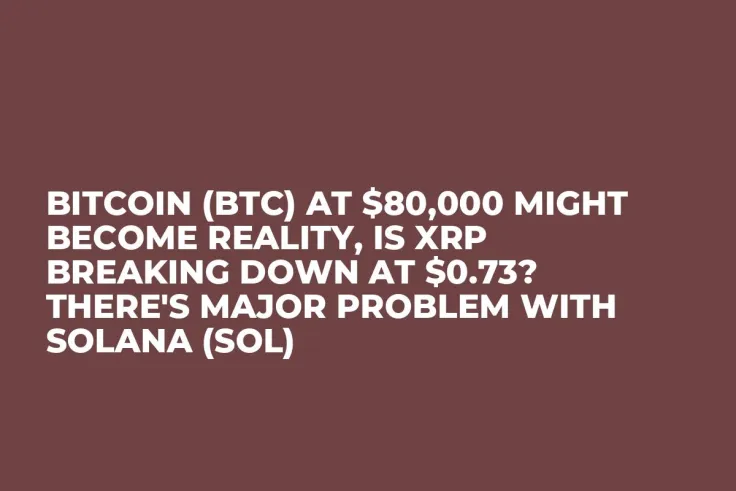 Bitcoin (BTC) at $80,000 Might Become Reality, Is XRP Breaking Down at $0.73? There's Major Problem With Solana (SOL)