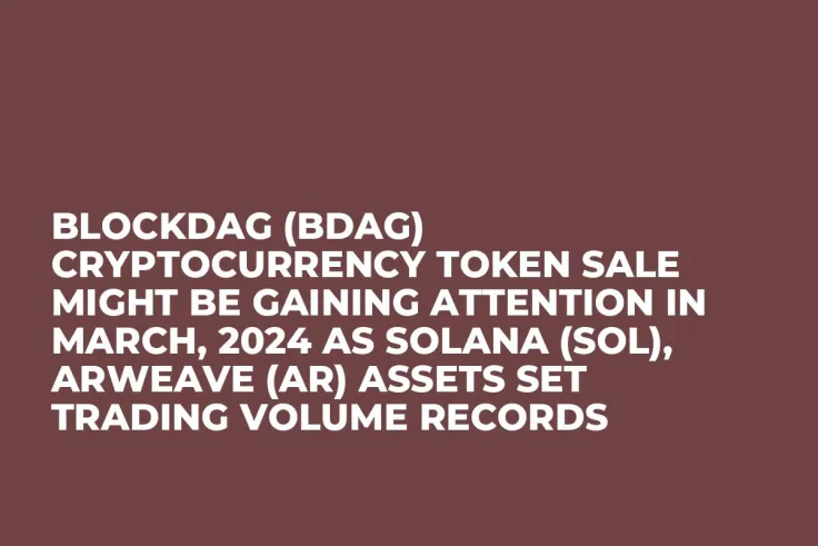 BlockDAG (BDAG) Cryptocurrency Token Sale Might be Gaining Attention in March, 2024 as Solana (SOL), Arweave (AR) Assets Set Trading Volume Records