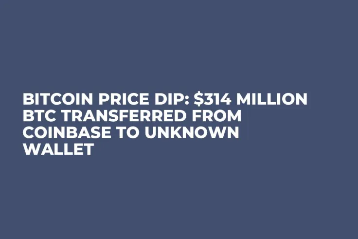 Bitcoin Price Dip: $314 Million BTC Transferred From Coinbase to Unknown Wallet