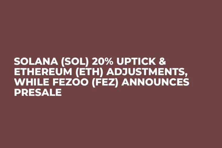 Solana (SOL) 20% Uptick & Ethereum (ETH) Adjustments, While Fezoo (FEZ) Announces Presale