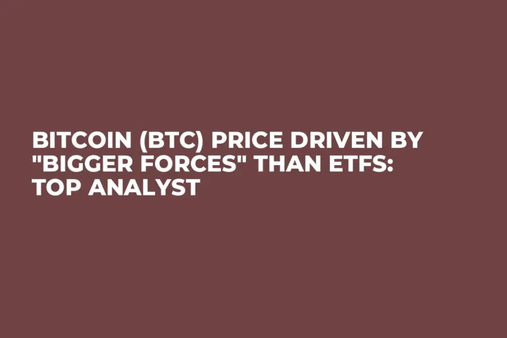 Bitcoin (BTC) Price Driven by "Bigger Forces" Than ETFs: Top Analyst