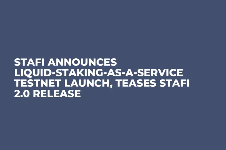 StaFi Announces Liquid-Staking-as-a-Service Testnet Launch, Teases StaFi 2.0 Release