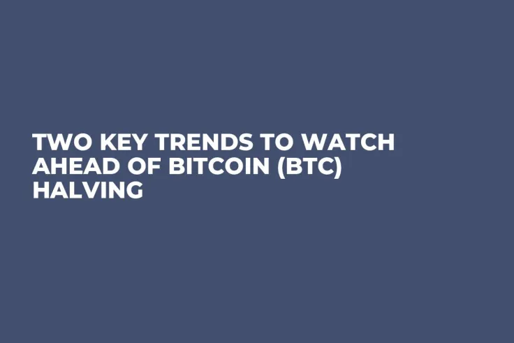 Two Key Trends to Watch Ahead of Bitcoin (BTC) Halving 