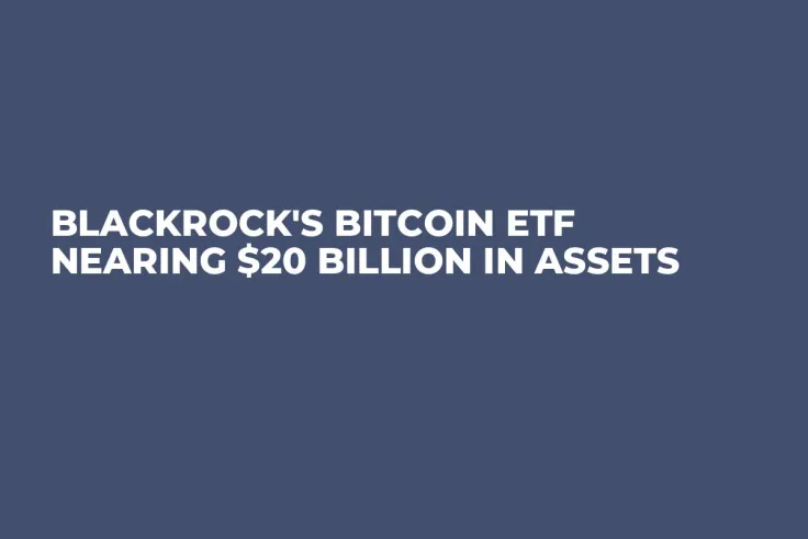 BlackRock's Bitcoin ETF Nearing $20 Billion in Assets