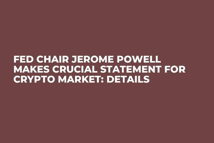 Fed Chair Jerome Powell Makes Crucial Statement for Crypto Market: Details