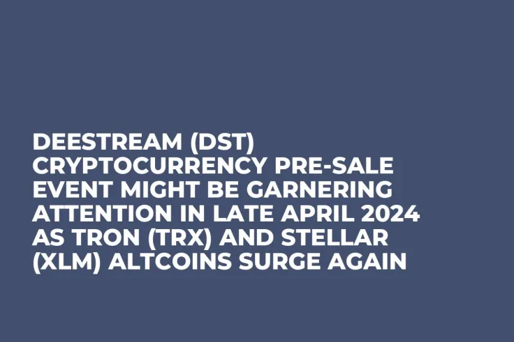 DeeStream (DST) Cryptocurrency Pre-Sale Event Might be Garnering Attention in Late April 2024 as Tron (TRX) and Stellar (XLM) Altcoins Surge Again