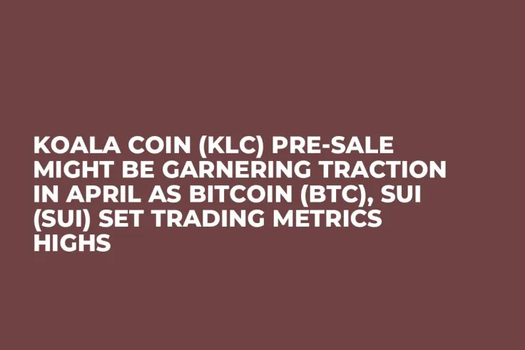 Koala Coin (KLC) Pre-Sale Might be Garnering Traction in April as Bitcoin (BTC), Sui (SUI) Set Trading Metrics Highs
