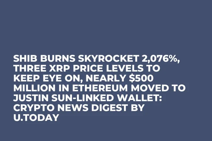 SHIB Burns Skyrocket 2,076%, Three XRP Price Levels to Keep Eye On, Nearly $500 Million in Ethereum Moved to Justin Sun-Linked Wallet: Crypto News Digest by U.Today