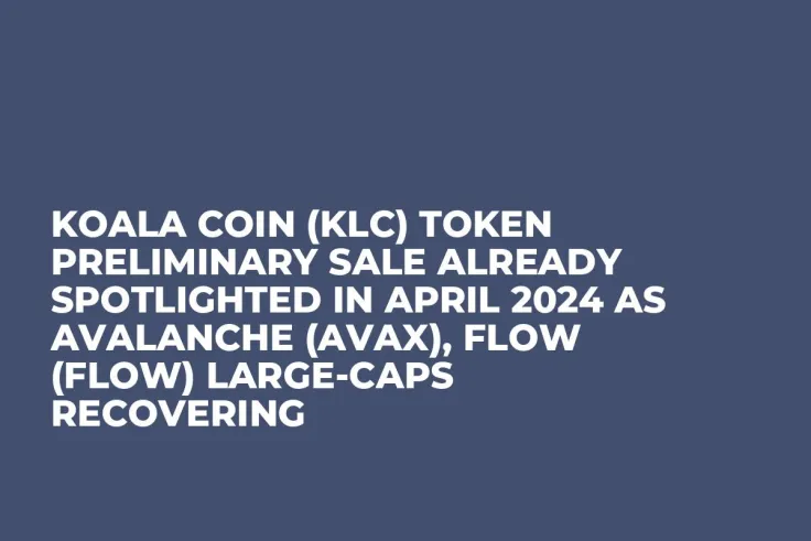 Koala Coin (KLC) Token Preliminary Sale Already Spotlighted in April 2024 as Avalanche (AVAX), Flow (FLOW) Large-Caps Recovering