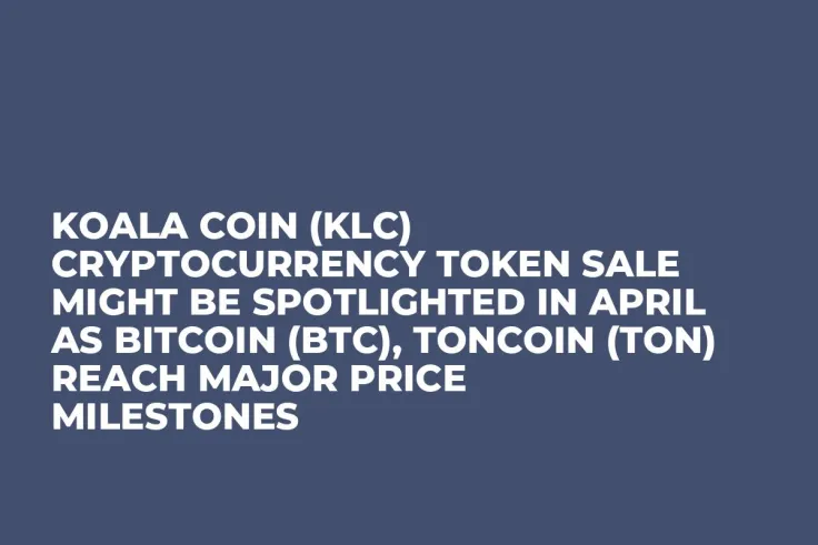 Koala Coin (KLC) Cryptocurrency Token Sale Might be Spotlighted in April as Bitcoin (BTC), Toncoin (TON) Reach Major Price Milestones