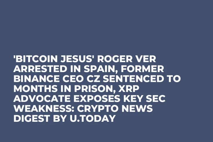 'Bitcoin Jesus' Roger Ver Arrested in Spain, Former Binance CEO CZ Sentenced to Months in Prison, XRP Advocate Exposes Key SEC Weakness: Crypto News Digest by U.Today