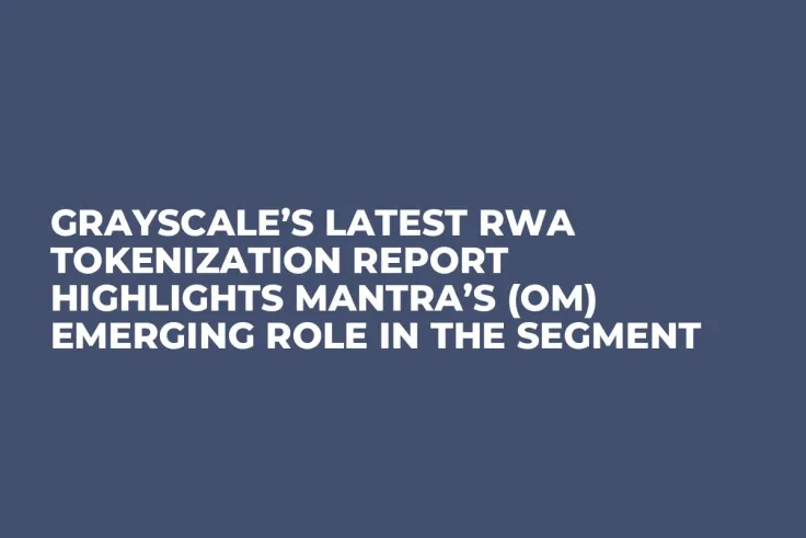 Grayscale’s Latest RWA Tokenization Report Highlights MANTRA’s (OM) Emerging Role in the Segment