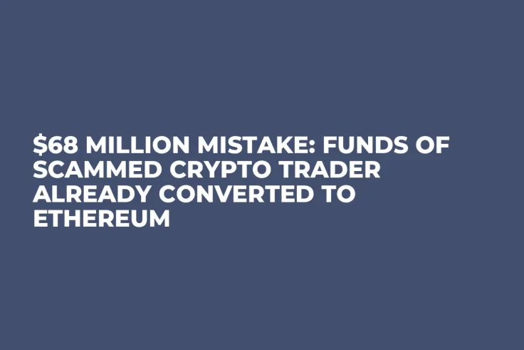 $68 Million Mistake: Funds of Scammed Crypto Trader Already Converted to Ethereum