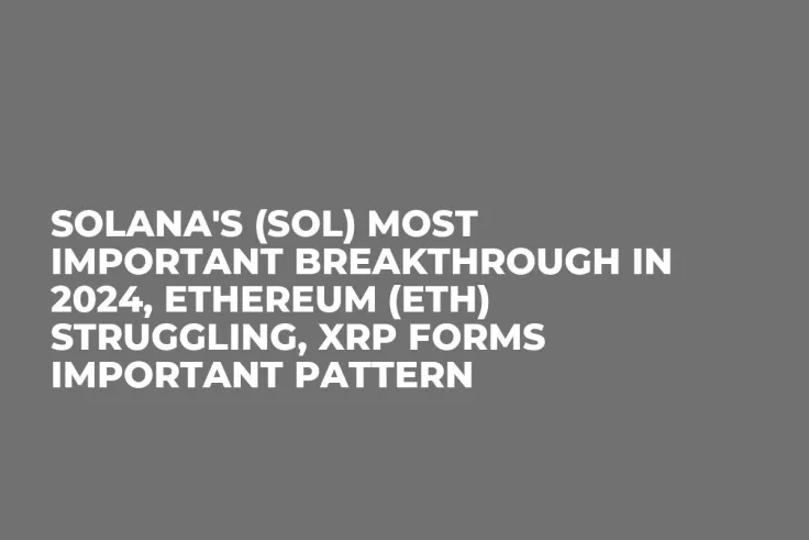 Solana's (SOL) Most Important Breakthrough in 2024, Ethereum (ETH) Struggling, XRP Forms Important Pattern