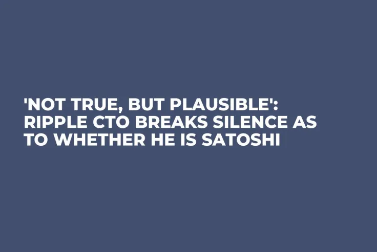 'Not True, But Plausible': Ripple CTO Breaks Silence as to Whether He Is Satoshi