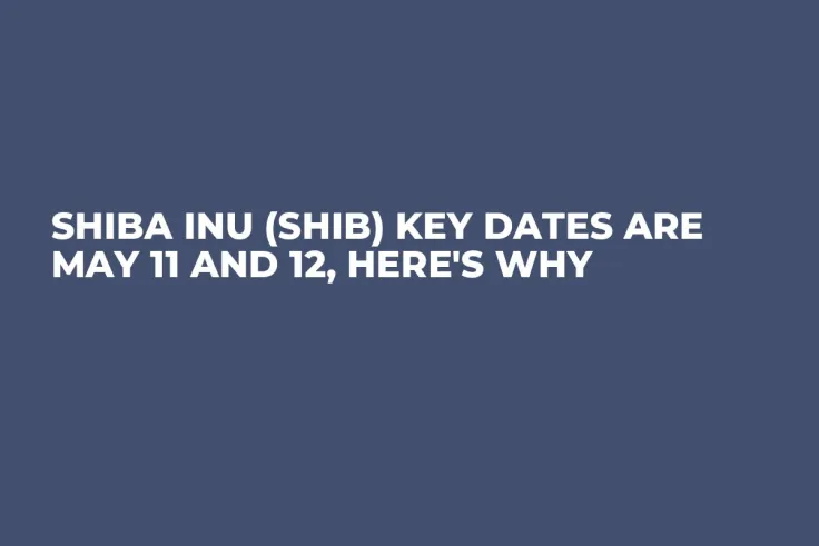 Shiba Inu (SHIB) Key Dates Are May 11 and 12, Here's Why