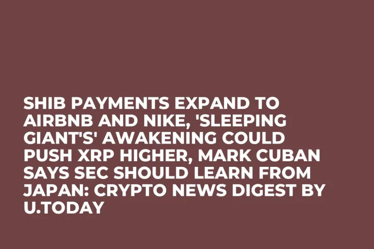 SHIB Payments Expand to Airbnb and Nike, 'Sleeping Giant's' Awakening Could Push XRP Higher, Mark Cuban Says SEC Should Learn From Japan: Crypto News Digest by U.Today