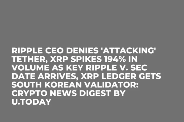 Ripple CEO Denies 'Attacking' Tether, XRP Spikes 194% in Volume as Key Ripple v. SEC Date Arrives, XRP Ledger Gets South Korean Validator: Crypto News Digest by U.Today