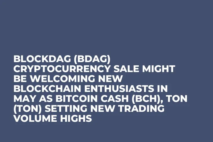 BlockDAG (BDAG) Cryptocurrency Sale Might be Welcoming New Blockchain Enthusiasts in May as Bitcoin Cash (BCH), Ton (TON) Setting New Trading Volume Highs