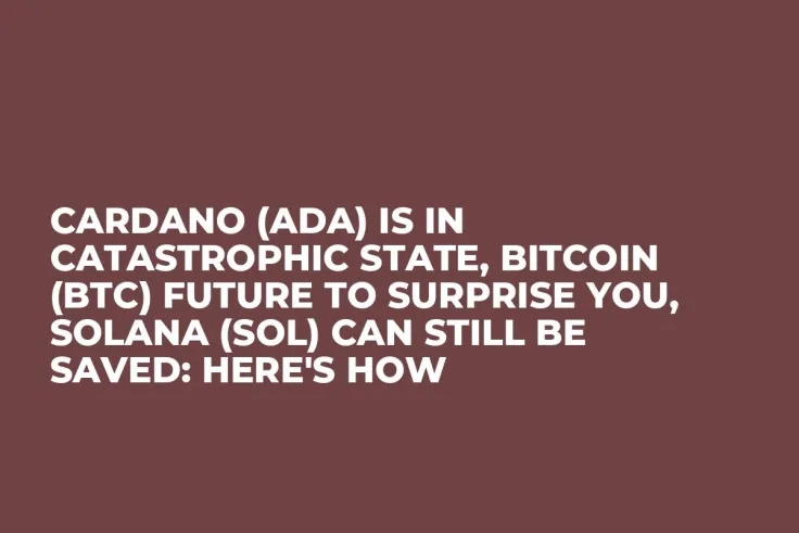 Cardano (ADA) Is In Catastrophic State, Bitcoin (BTC) Future to Surprise You, Solana (SOL) Can Still Be Saved: Here's How 
