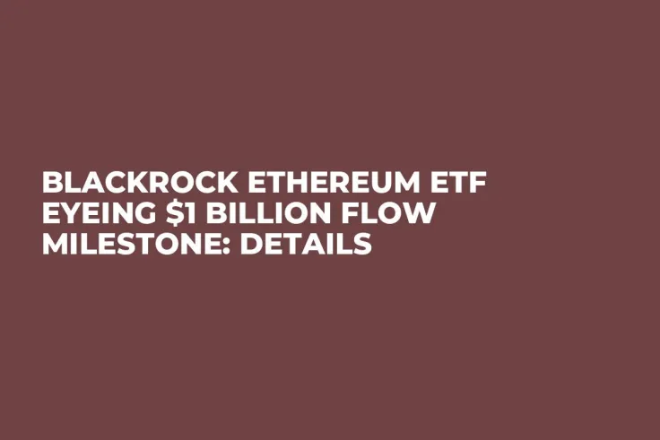 BlackRock Ethereum ETF Eyeing $1 Billion Flow Milestone: Details