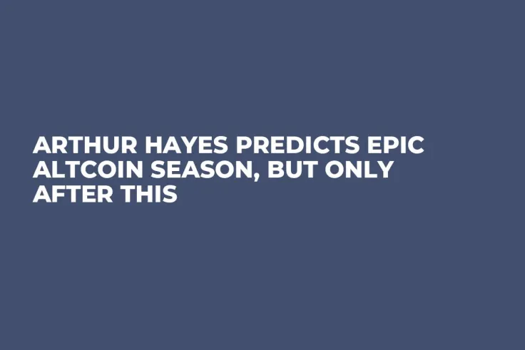 Arthur Hayes Predicts Epic Altcoin Season, But Only After This
