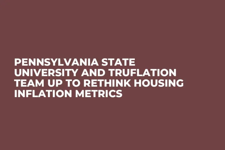 Pennsylvania State University and Truflation Team up to Rethink Housing Inflation Metrics