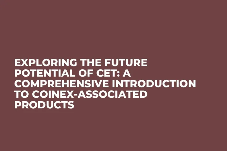 Exploring the Future Potential of CET: A Comprehensive Introduction to CoinEx-Associated Products