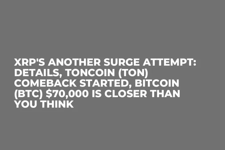 XRP's Another Surge Attempt: Details, Toncoin (TON) Comeback Started, Bitcoin (BTC) $70,000 Is Closer Than You Think