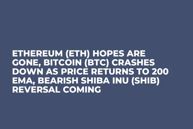 Ethereum (ETH) Hopes Are Gone, Bitcoin (BTC) Crashes Down as Price Returns to 200 EMA, Bearish Shiba Inu (SHIB) Reversal Coming