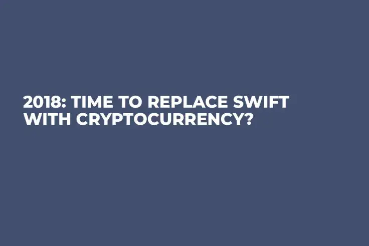 2018: Time to Replace SWIFT With Cryptocurrency?
