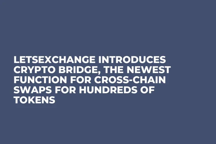 LetsExchange Introduces Crypto Bridge, The Newest Function for Cross-Chain Swaps for Hundreds of Tokens
