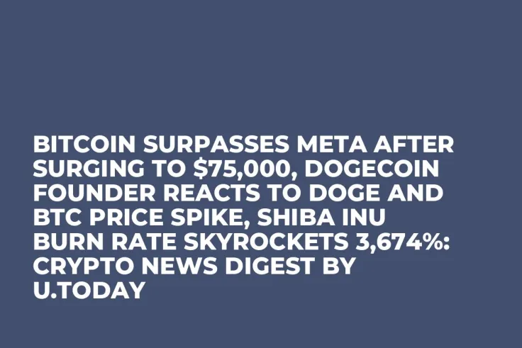 Bitcoin Surpasses Meta After Surging to $75,000, Dogecoin Founder Reacts to DOGE and BTC Price Spike, Shiba Inu Burn Rate Skyrockets 3,674%: Crypto News Digest by U.Today