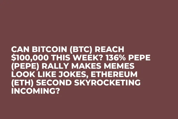 Can Bitcoin (BTC) Reach $100,000 This Week? 136% Pepe (PEPE) Rally Makes Memes Look Like Jokes, Ethereum (ETH) Second Skyrocketing Incoming?