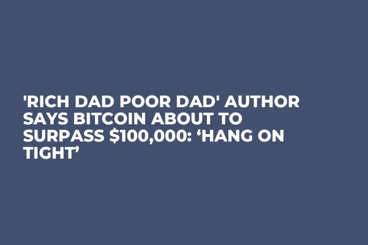 'Rich Dad Poor Dad' Author Says Bitcoin About to Surpass $100,000: ‘Hang On Tight’