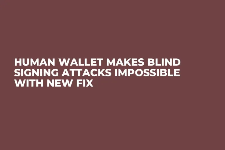 Human Wallet Makes Blind Signing Attacks Impossible With New Fix
