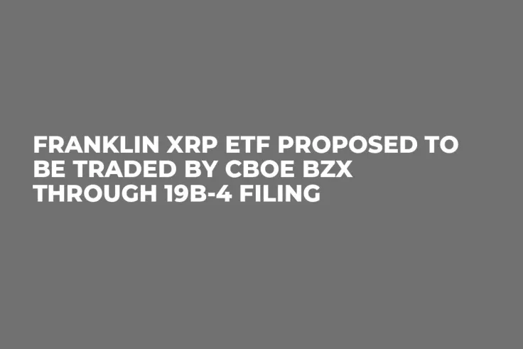 Franklin XRP ETF Proposed to Be Traded by CBOE BZX Through 19b-4 Filing
